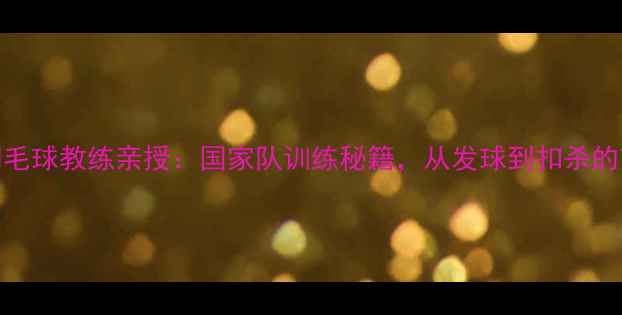 图片 🏸韩国国家羽毛球教练亲授：国家队训练秘籍，从发球到扣杀的7大技术🇰🇷1