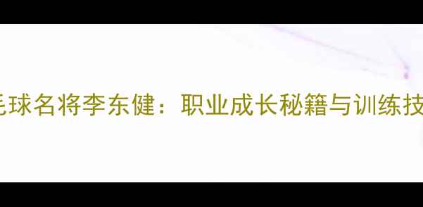 图片 🏸韩国羽毛球名将李东健：职业成长秘籍与训练技巧全🇰🇷1