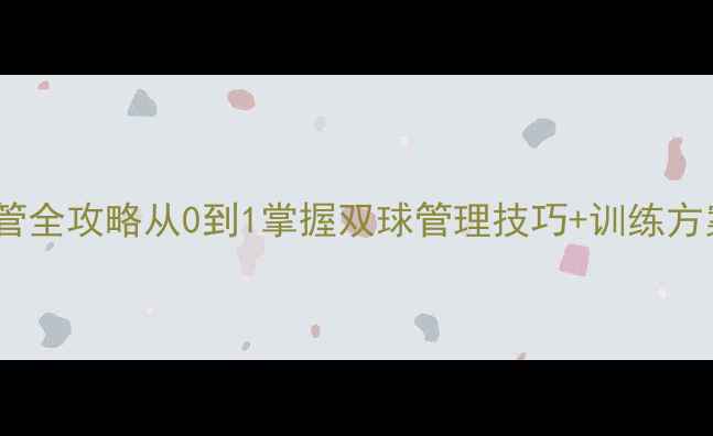 图片 🏸🏸乒乓羽毛球主管全攻略从0到1掌握双球管理技巧+训练方案（附装备清单）1