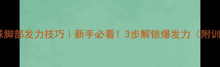 图片 👣💥羽毛球脚部发力技巧｜新手必看！3步解锁爆发力（附训练计划）2