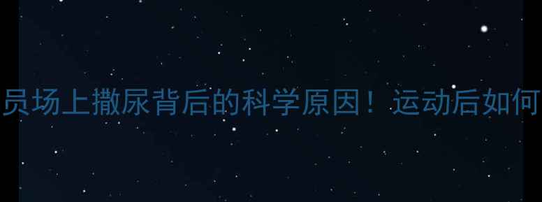 图片 💡足球运动员场上撒尿背后的科学原因！运动后如何科学排尿？