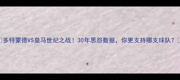 图片 💥⚽️🔥多特蒙德VS皇马世纪之战！30年恩怨数据，你更支持哪支球队？💥⚽️🔥