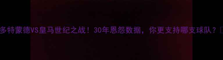 图片 💥⚽️🔥多特蒙德VS皇马世纪之战！30年恩怨数据，你更支持哪支球队？💥⚽️🔥1