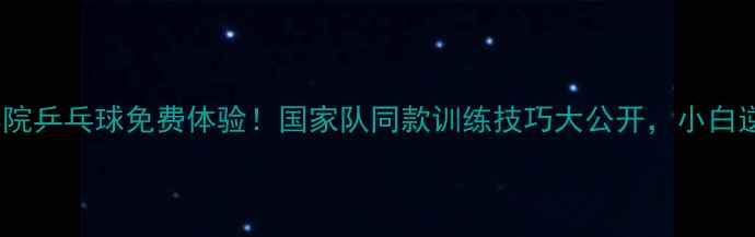 图片 💥中央体院乒乓球免费体验！国家队同款训练技巧大公开，小白逆袭指南2