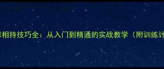 图片 💥乒乓球相持技巧全：从入门到精通的实战教学（附训练计划）💥1