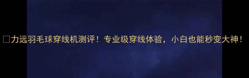 图片 💥力远羽毛球穿线机测评！专业级穿线体验，小白也能秒变大神！