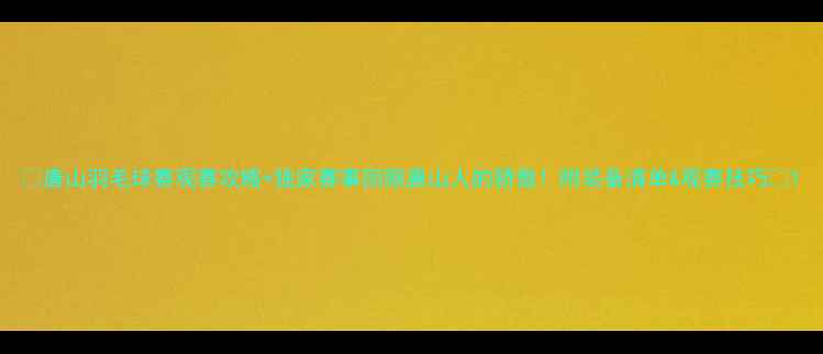 图片 💥唐山羽毛球赛观赛攻略+独家赛事回顾唐山人的骄傲！附装备清单&观赛技巧🏸1