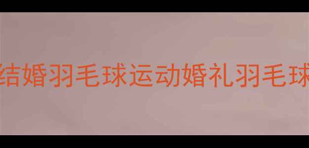 图片 💥张翼结婚羽毛球运动婚礼羽毛球情侣装