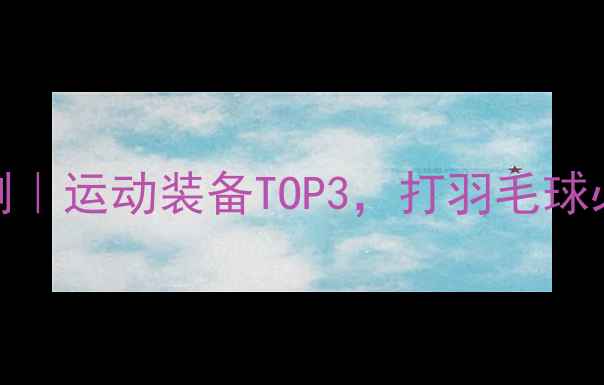 图片 💥拓松手表羽毛球实测｜运动装备TOP3，打羽毛球必备的智能手表来了！