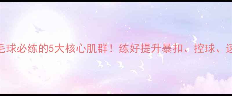 图片 💥羽毛球必练的5大核心肌群！练好提升暴扣、控球、速度！