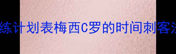 图片 💥训练计划表梅西C罗的时间刺客法则2