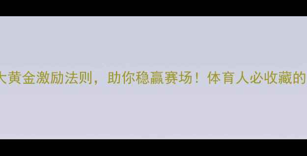 图片 💪🏆必看！赛前3大黄金激励法则，助你稳赢赛场！体育人必收藏的赛前心理建设指南