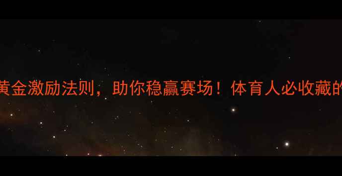 图片 💪🏆必看！赛前3大黄金激励法则，助你稳赢赛场！体育人必收藏的赛前心理建设指南2