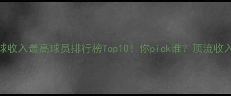 图片 💰全球收入最高球员排行榜Top10！你pick谁？顶流收入密码