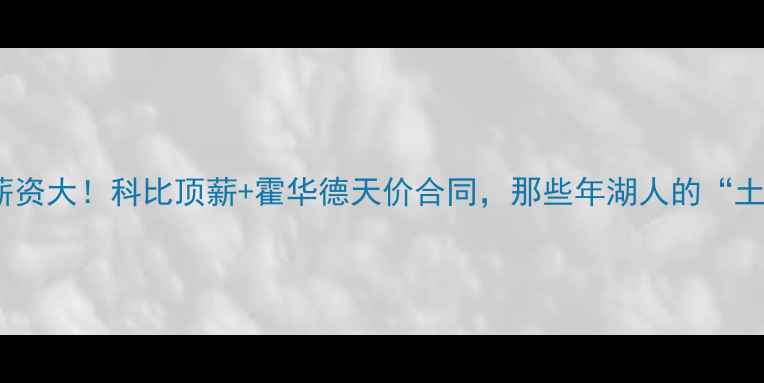 图片 💰湖人队薪资大！科比顶薪+霍华德天价合同，那些年湖人的“土豪”往事1