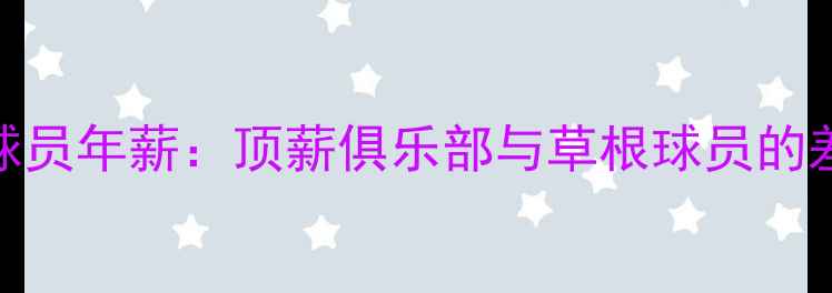 图片 💰英超球员年薪：顶薪俱乐部与草根球员的差距！🌍