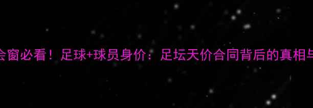 图片 💰转会窗必看！足球+球员身价：足坛天价合同背后的真相与风险