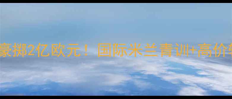 图片 💼莫拉蒂十年豪掷2亿欧元！国际米兰青训+高价转会策略大🔥2