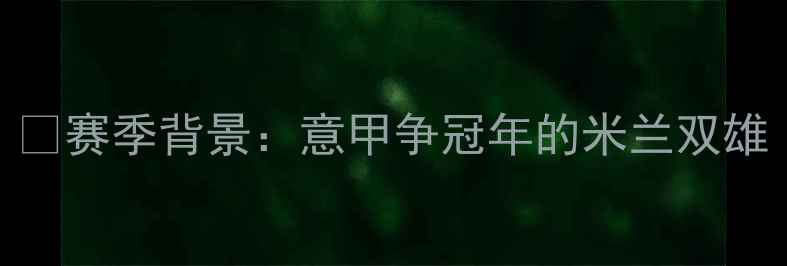 图片 📅赛季背景：意甲争冠年的米兰双雄