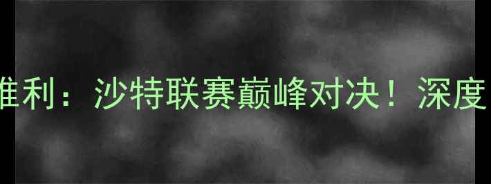 图片 📌利雅得胜利vs若因维利：沙特联赛巅峰对决！深度两队战术与球星对决1