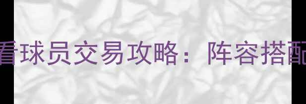 图片 📌实况足球必看球员交易攻略：阵容搭配与隐藏技巧全
