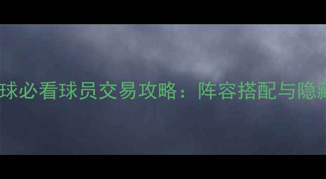 图片 📌实况足球必看球员交易攻略：阵容搭配与隐藏技巧全1