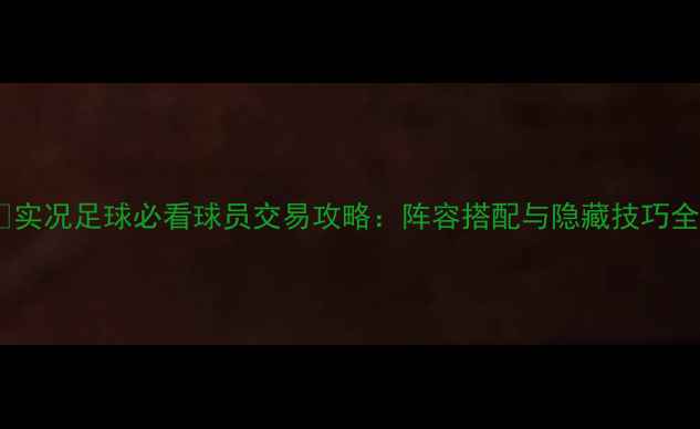 图片 📌实况足球必看球员交易攻略：阵容搭配与隐藏技巧全2