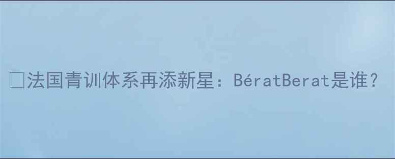 图片 📌法国青训体系再添新星：BératBerat是谁？