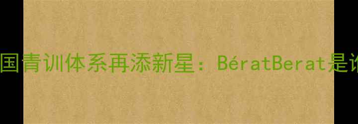图片 📌法国青训体系再添新星：BératBerat是谁？1