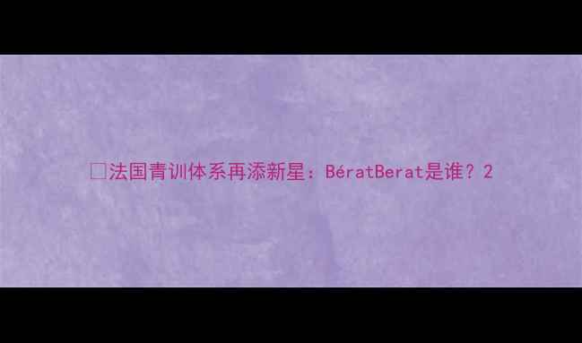 图片 📌法国青训体系再添新星：BératBerat是谁？2