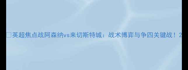图片 📌英超焦点战阿森纳vs来切斯特城：战术博弈与争四关键战！2