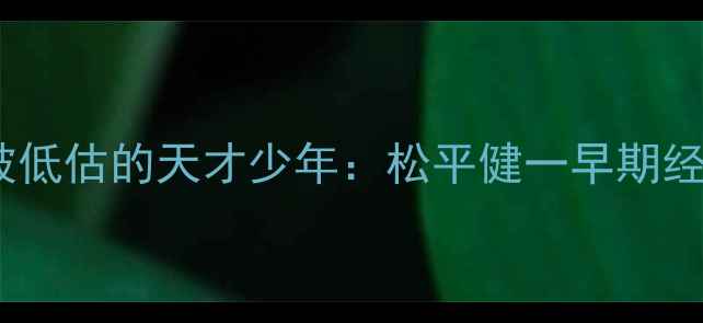 图片 📌被低估的天才少年：松平健一早期经历1