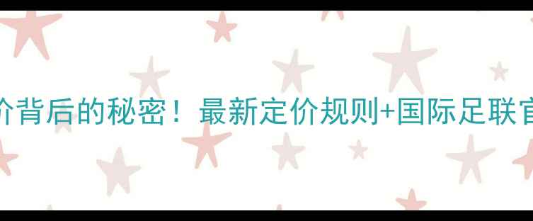 图片 📌！球员身价天价背后的秘密！最新定价规则+国际足联官方公式全💰⚽️
