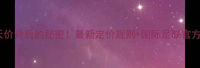 图片 📌！球员身价天价背后的秘密！最新定价规则+国际足联官方公式全💰⚽️1