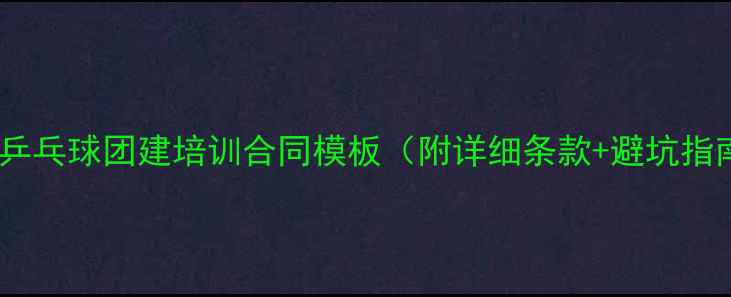 图片 📜企业乒乓球团建培训合同模板（附详细条款+避坑指南）🏓2