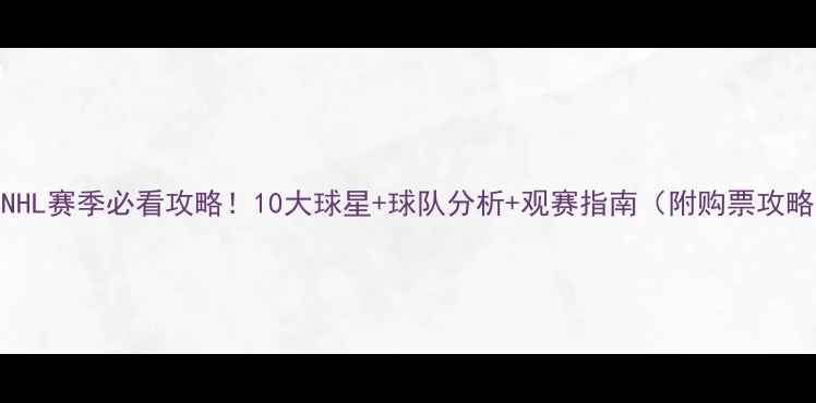 图片 🔥-24NHL赛季必看攻略！10大球星+球队分析+观赛指南（附购票攻略）🏒1