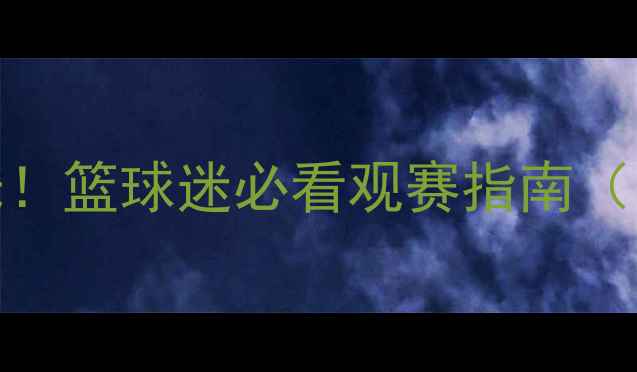图片 🔥-CBA赛季赛程表全曝光！篮球迷必看观赛指南（附直播平台+球队攻略）1