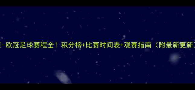 图片 🔥-欧冠足球赛程全！积分榜+比赛时间表+观赛指南（附最新更新）