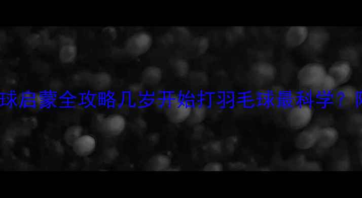 图片 🔥0-12岁儿童羽毛球启蒙全攻略几岁开始打羽毛球最科学？附分龄训练计划！1