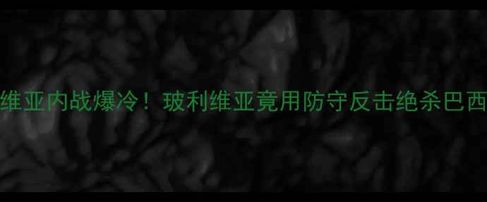 图片 🔥0400巴西vs玻利维亚内战爆冷！玻利维亚竟用防守反击绝杀巴西，战术+赛程前瞻1