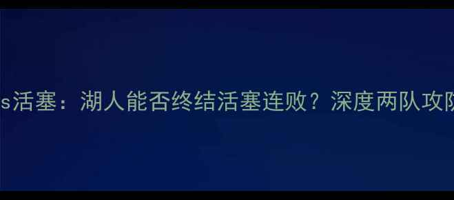 图片 🔥04湖人vs活塞：湖人能否终结活塞连败？深度两队攻防对决⚡️