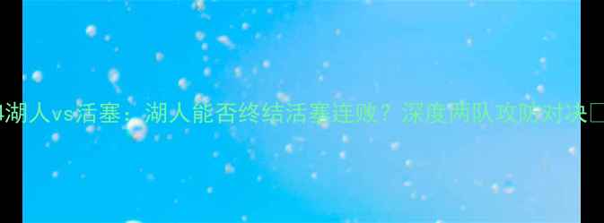 图片 🔥04湖人vs活塞：湖人能否终结活塞连败？深度两队攻防对决⚡️2
