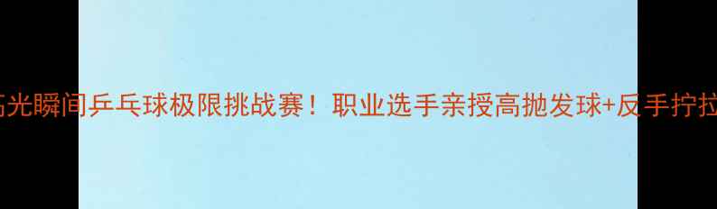 图片 🔥10大高光瞬间乒乓球极限挑战赛！职业选手亲授高抛发球+反手拧拉绝技🏓1