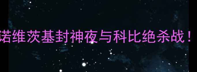 图片 🔥11年小牛vs湖人：诺维茨基封神夜与科比绝杀战！NBA历史级对决全🔥1