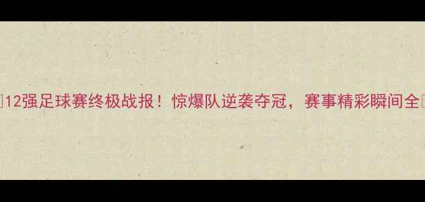 图片 🔥12强足球赛终极战报！惊爆队逆袭夺冠，赛事精彩瞬间全🔥