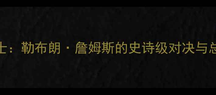 图片 🔥13年热火VS骑士：勒布朗·詹姆斯的史诗级对决与总决赛史书重写🔥