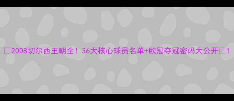 图片 🔥2008切尔西王朝全！36大核心球员名单+欧冠夺冠密码大公开🔥1