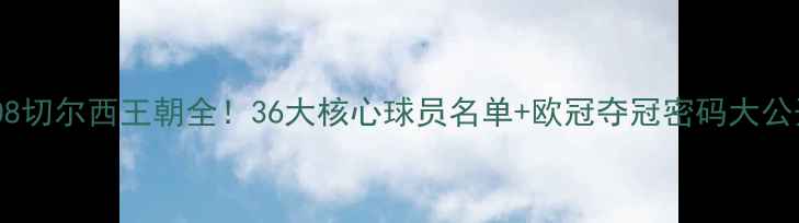 图片 🔥2008切尔西王朝全！36大核心球员名单+欧冠夺冠密码大公开🔥2