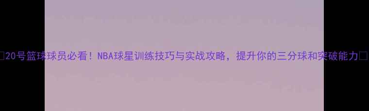 图片 🔥20号篮球球员必看！NBA球星训练技巧与实战攻略，提升你的三分球和突破能力🏀1