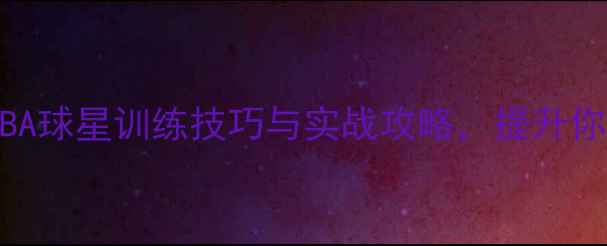 图片 🔥20号篮球球员必看！NBA球星训练技巧与实战攻略，提升你的三分球和突破能力🏀2